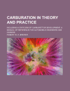 Carburation in Theory and Practice: Including a Criticism of Carburettor Development. a Manual of Reference for Automobile Engineers and Owners