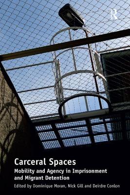 Carceral Spaces: Mobility and Agency in Imprisonment and Migrant Detention - Gill, Nick, and Moran, Dominique (Editor)