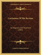 Carcinoma Of The Rectum: Its Diagnosis And Treatment (1905)