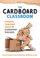 Cardboard Classroom: A Design-Thinking Guide for Elementary Teachers (the Best Educators Resource for Design Thinking with Comprehensive Examples)