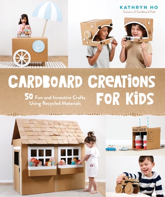 Cardboard Creations for Kids: 50 Fun and Inventive Crafts Using Recycled Materials - Ho, Kathryn