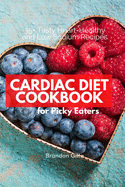 Cardiac Diet Cookbook for Picky Eaters: 35+ Tasty Heart-Healthy and Low Sodium Recipes