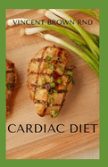 Cardiac Diet: The Ultimate Guide To Delicious Recipes For A Healthy Heart