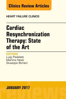 Cardiac Resynchronization Therapy: State of the Art, an Issue of Heart Failure Clinics: Volume 13-1 - Padeletti, Luigi, MD, and Nesti, Martina, MD, and Boriani, Giuseppe, MD, PhD