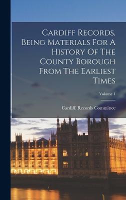 Cardiff Records, Being Materials For A History Of The County Borough From The Earliest Times; Volume 1 - Cardiff (Wales) Records Committee (Creator)