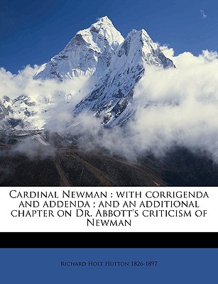 Cardinal Newman: With Corrigenda and Addenda; And an Additional Chapter on Dr. Abbott's Criticism of Newman - Hutton, Richard Holt (Creator)