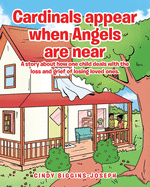 Cardinals appear when Angels are near: A story about how one child deals with the loss and grief of losing loved ones.