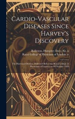 Cardio-vascular Diseases Since Harvey's Discovery: the Harveian Oration, Delivered Before the Royal College of Physicians of London on 18 October 1928 - Rolleston, Humphry Davy, Sir (Creator), and Royal College of Physicians of London (Creator)