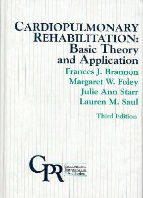 Cardiopulmonary Rehabilitation: Basic Theory and Application - Brannon, Frances J, PhD, and Foley, Margaret W, RN, MN, and Saul, Lauren M, Msn, Ccrn