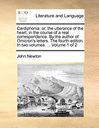 Cardiphonia: Or, the Utterance of the Heart; In the Course of a Real Correspondence. by the Author of Omicron's Letters. the Fourth Edition. in Two Volumes. ... Volume 1 of 2