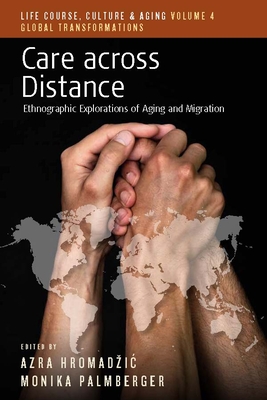 Care Across Distance: Ethnographic Explorations of Aging and Migration - Hromadzic, Azra (Editor), and Palmberger, Monika (Editor)