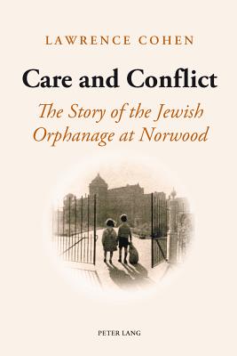 Care and Conflict: The Story of the Jewish Orphanage at Norwood - Cohen, Lawrence