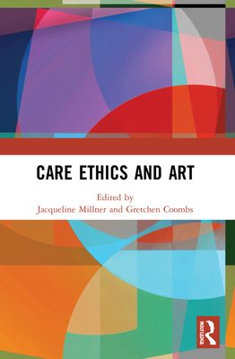 Care Ethics and Art - Millner, Jacqueline (Editor), and Coombs, Gretchen (Editor)