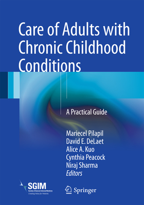 Care of Adults with Chronic Childhood Conditions: A Practical Guide - Pilapil, Mariecel (Editor), and Delaet, David E (Editor), and Kuo, Alice A (Editor)