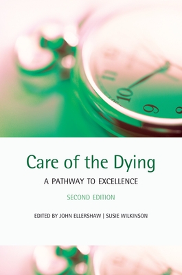 Care of the Dying: A pathway to excellence - Ellershaw, John (Editor), and Wilkinson, Susie (Editor)