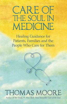 Care of the Soul in Medicine: Healing Guidance for Patients, Families and the People Who Care for Them - Moore, Thomas