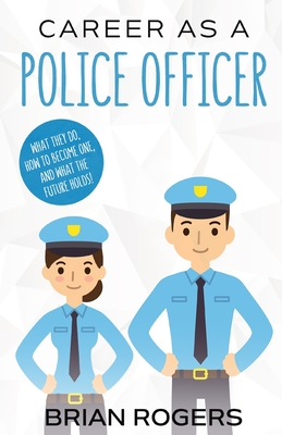 Career As a Police Officer: What They Do, How to Become One, and What the Future Holds! - Brian, Rogers, and Kidlit-O (Creator)