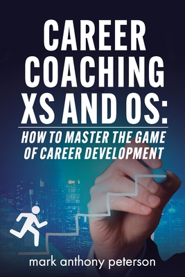 Career Coaching Xs and Os: How to Master the Game of Career Development - Peterson, Mark