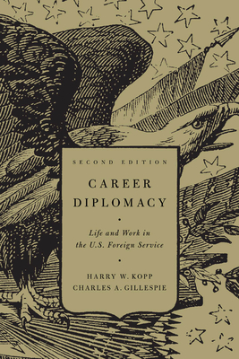 Career Diplomacy: Life and Work in the U.S. Foreign Service, Second Edition - Kopp, Harry W (Contributions by), and Gillespie, Charles A (Contributions by)