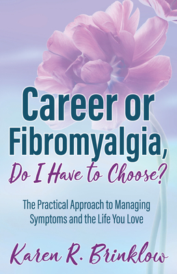 Career or Fibromyalgia, Do I Have to Choose?: The Practical Approach to Managing Symptoms and the Life You Love - Brinklow, Karen R