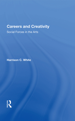 Careers And Creativity: Social Forces In The Arts - White, Harrison C.