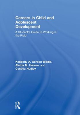 Careers in Child and Adolescent Development: A Student's Guide to Working in the Field - Gordon Biddle, Kimberly A., and Harven, Aletha M., and Hudley, Cynthia