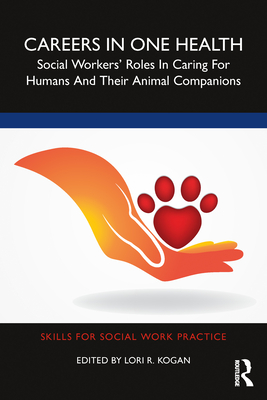 Careers in One Health: Social Workers' Roles in Caring for Humans and Their Animal Companions - Kogan, Lori R (Editor)