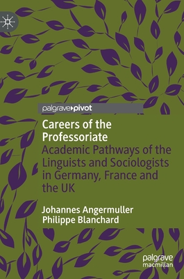 Careers of the Professoriate: Academic Pathways of the Linguists and Sociologists in Germany, France and the UK - Angermuller, Johannes, and Blanchard, Philippe