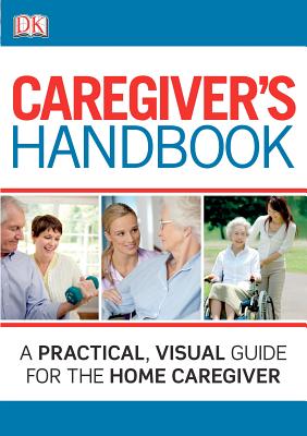 Caregiver's Handbook: A Practical, Visual Guide for the Home Caregiver - DK