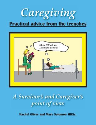 Caregiving Practical Advice from the Trenches: A Survivor and Caregiver point of view - Solomon, Mary, and Oliver, Rachel