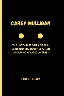Carey Mulligan: The Untold Stories of Film star and the Journey of an Oscar-Nominated Actress - Knapp, Larry L