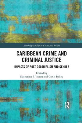 Caribbean Crime and Criminal Justice: Impacts of Post-colonialism and Gender - Joosen, Katharina (Editor), and Bailey, Corin (Editor)