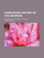 Caricature History of the Georges: Or, Annals of the House of Hanover