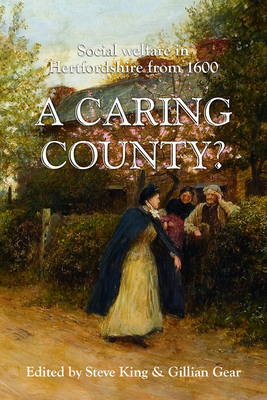 Caring County?: Social Welfare in Hertfordshire from 1600 - King, Steven (Editor), and Gear, Gillian (Editor)