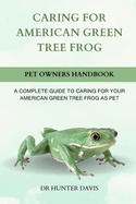 Caring for American Green Tree Frog: A Complete Guide to Caring for Your American Green Tree Frog as Pet