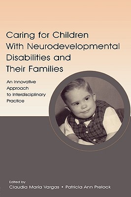 Caring for Children With Neurodevelopmental Disabilities and Their Families: An Innovative Approach to Interdisciplinary Practice - Vargas, Claudia Maria (Editor), and Prelock, Patricia Ann (Editor)