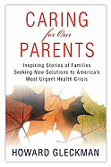 Caring for Our Parents: Inspiring Stories of Families Seeking New Solutions to America's Most Urgent Health Crisis
