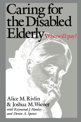 Caring for the Disabled Elderly: Who Will Pay? - Rivlin, Alice M, and Wiener, Joshua M