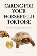 Caring for Your Horsefield Tortoise: A Complete Guide to Pet Ownership, Health Requirements, Feeding, Behavior, Habitat Set-Up Etc