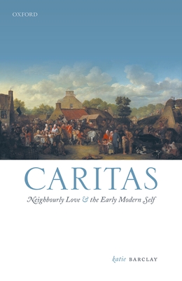Caritas: Neighbourly Love and the Early Modern Self - Barclay, Katie