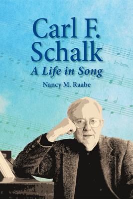 Carl F. Schalk: A Life in Song - Raabe, Nancy M