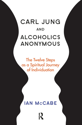 Carl Jung and Alcoholics Anonymous: The Twelve Steps as a Spiritual Journey of Individuation - McCabe, Ian