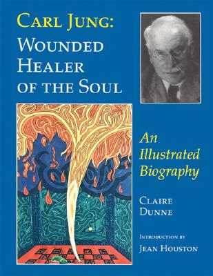 Carl Jung: Wounded Healer of the Soul: An Illustrated Biography - Dunne, Claire, and Houston, Jean, Dr. (Introduction by)