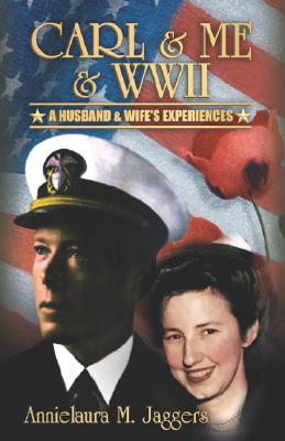 Carl & Me & WWII: A Husband and Wife's Experiences - Jaggers, Annielaura M