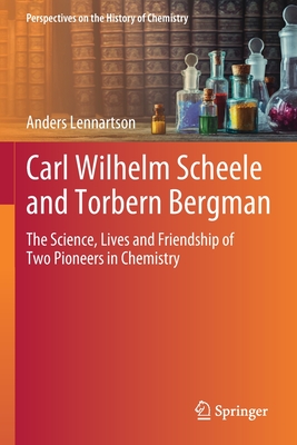 Carl Wilhelm Scheele and Torbern Bergman: The Science, Lives and Friendship of Two Pioneers in Chemistry - Lennartson, Anders