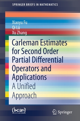 Carleman Estimates for Second Order Partial Differential Operators and Applications: A Unified Approach - Fu, Xiaoyu, and L, Qi, and Zhang, Xu