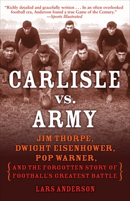 Carlisle vs. Army: Jim Thorpe, Dwight Eisenhower, Pop Warner, and the Forgotten Story of Football's Greatest Battle - Anderson, Lars
