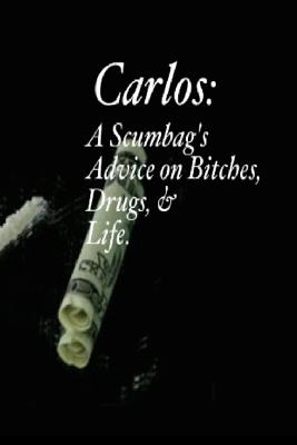 Carlos: A Scumbag's Advice on Bitches, Drugs, & Life. - Hernandez, Carlos