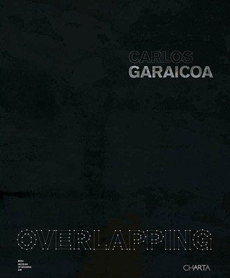 Carlos Garaicoa: Overlapping - Enwezor, Okwui, and Juncosa, Enrique, and Kissane, Sean