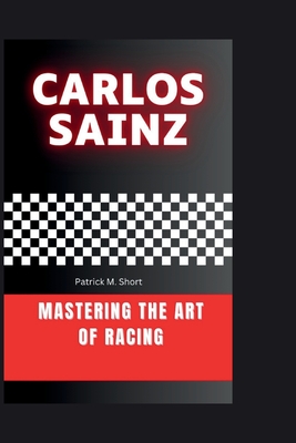 Carlos Sainz: Mastering the Art of Racing - Short, Patrick Michael